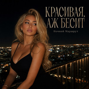 КРАСИВАЯ, АЖ БЕСИТ by Ночной Маршрут