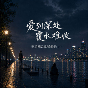 爱到深处覆水难收 - 深情对唱 by 王清楠, 烟嗓船长