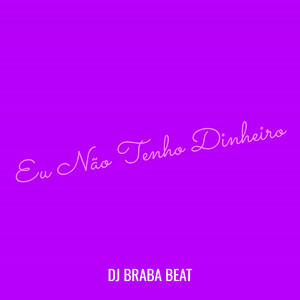 Dj Braba Beat - Eu Não Tenho Dinheiro