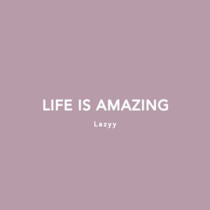 Life Is Amazing by Lazyy