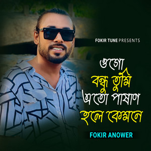 Fokir Anower - Ogo Bondhu Tumi Eto Pashan Hole Kemone