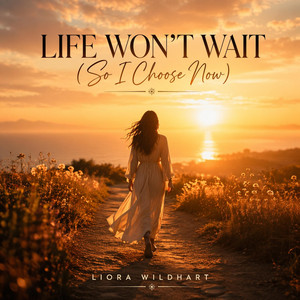 Life Won't Wait (So I Choose Now) by Liora Wildhart