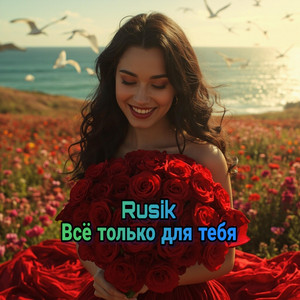 Всё только для тебя by Rusik - Руслан Сиркизюк