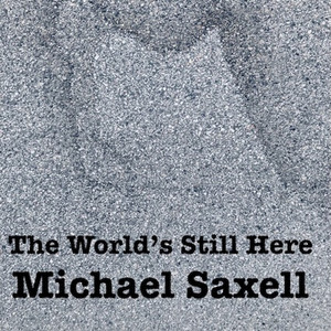 The World's Still Here by Michael Saxell