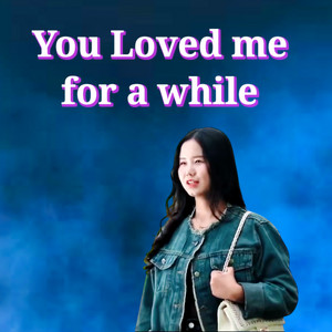 You Loved Me for a While