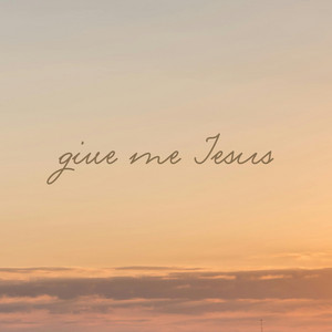 GIVE ME JESUS