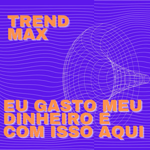 Trend Max - Eu Gasto Meu Dinheiro É Com Isso Aqui