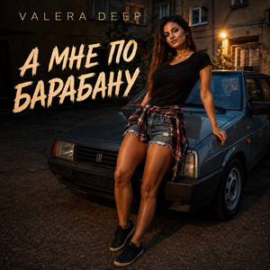 А МНЕ ПО БАРАБАНУ by Valera Deep