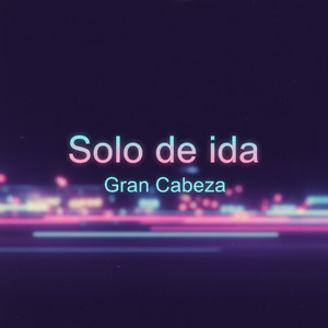 Solo de ida by GRAN CABEZA