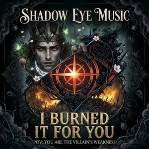 I Burned It For You by ShadowEyeMusic