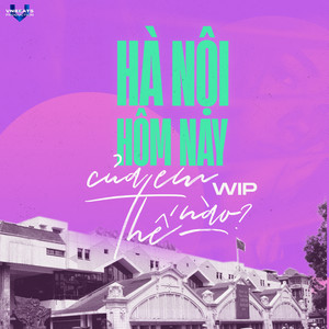 WIP - Hà Nội Của Em Hôm Nay Thế Nào?