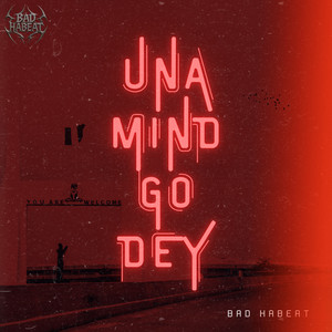 UNA MIND GO DEY by BAD HABEAT