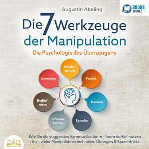 Die 7 Werkzeuge der Manipulation - Die Psychologie des Überzeugens: Wie Sie die suggestive Kommunikation zu Ihrem Vorteil nutzen - Inkl. vieler Manipulationstechniken, Übungen & Sprachtricks