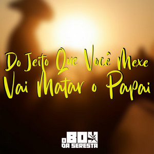 Do Jeito Que Você Mexe Vai Matar o Papai by O Boy da Seresta