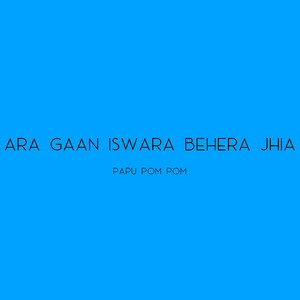 Ara Gaan Iswara Behera Jhia by Papu Pom Pom