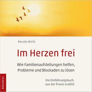 Im Herzen frei (Wie Familienaufstellungen helfen, Probleme und Blockaden zu lösen - Ein Einführungsbuch, aus der Praxis erzählt)