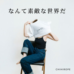 なんて素敵な世界だ by CHIHIROPE