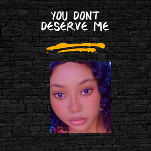 You don't Deserve Me