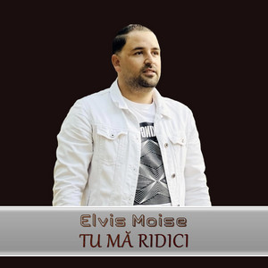 Elvis Moise - TU MĂ RIDICI