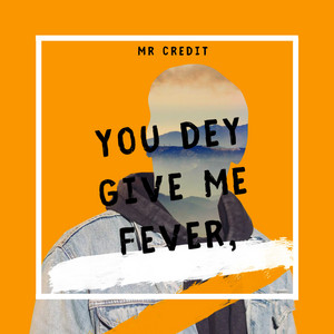 You Dey Give Me Fever, by MR CREDIT