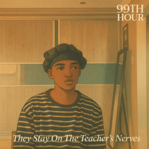 99th Hour - They Stay on the Teacher’s Nerves