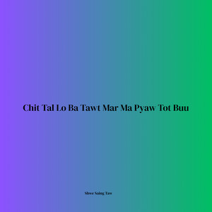 Shwe Saing Taw - Chit Tal Lo Ba Tawt Mar Ma Pyaw Tot Buu