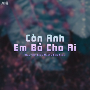 Đông Thiên Đức - Còn Anh Em Bỏ Cho Ai (Thazh x Đông Remix) [feat. Air Media]