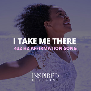 I Take Me There | 432 Hz Affirmation Song by Inspired Feminine