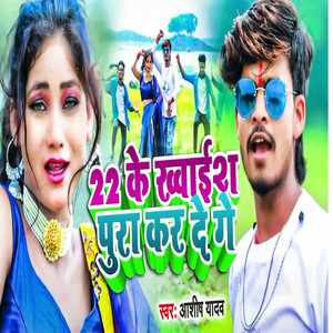 22 Ke Khvaish Pura Kar De Ge by Aashish Yadav