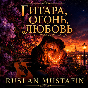 ГИТАРА, ОГОНЬ, ЛЮБОВЬ by RUSLAN MUSTAFIN