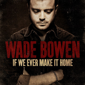 If We Ever Make it Home by Wade Bowen
