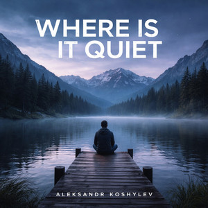 Aleksandr Koshylev — Where is it quiet