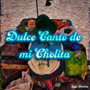 Dulce canto de mi cholita by Suyu Olivares