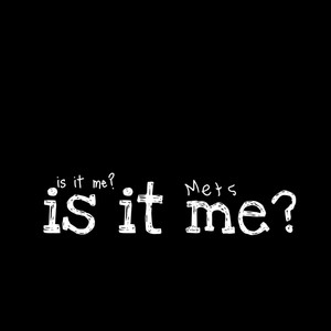is it me?