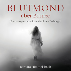 Blutmond über Borneo (Eine transgenerative Reise durch den Dschungel)