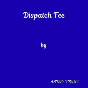 Dispatch Fee by Aakey Trent