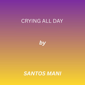 CRYING ALL DAY by SANTOS MANI