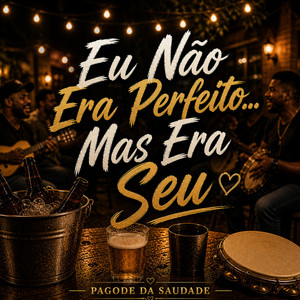 EU NÃO ERA PERFEITO MAS ERA SEU by PAGODE DA SAUDADE