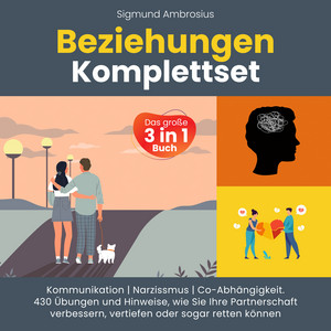 Beziehungen Komplettset – Das große 3 in 1 Buch: Kommunikation | Narzissmus | Co-Abhängigkeit. 430 Übungen und Hinweise, wie Sie Ihre Partnerschaft verbessern, vertiefen oder sogar retten können