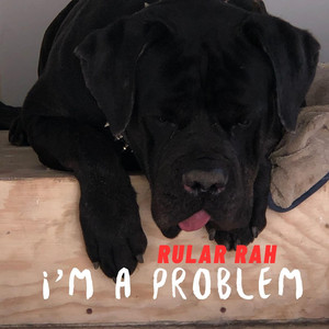 I'm A Problem by Rular Rah