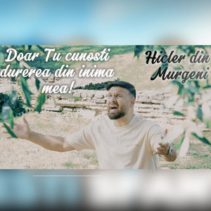 Hicler Din Murgeni - Doar Tu cunosti durerea din inima mea!