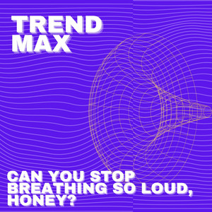 Trend Max - Can You Stop Breathing So Loud, Honey?
