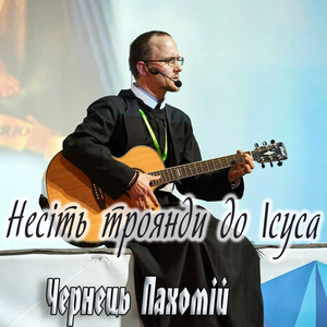 Чернець Пахомій — Несіть троянди до Iсуса