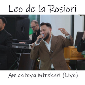 Leo de la Rosiori - Am cateva intrebari (Live)