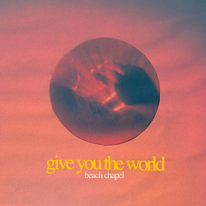 Give You the World by Beach Chapel