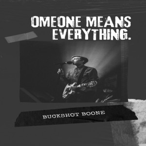 Someone Means Everything. by BUCKSHOT BOONE