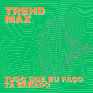 Trend Max - Tudo Que Eu Faço Tá Errado