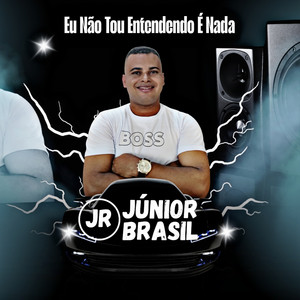 Júnior Brasil - Eu Não Tou Entendendo É Nada