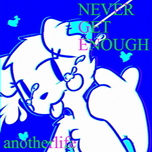 NEVER GET ENOUGH by anotherlife