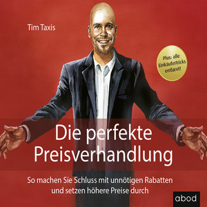 Die perfekte Preisverhandlung (So machen Sie Schluss mit unnötigen Rabatten und setzen höhere Preise durch)